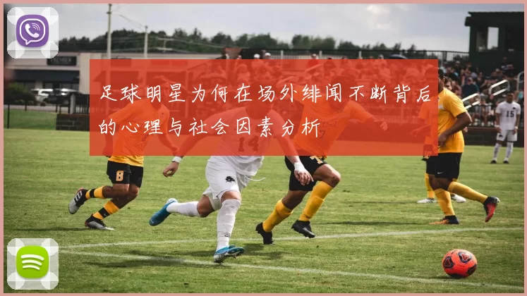 足球明星为何在场外绯闻不断背后的心理与社会因素分析
