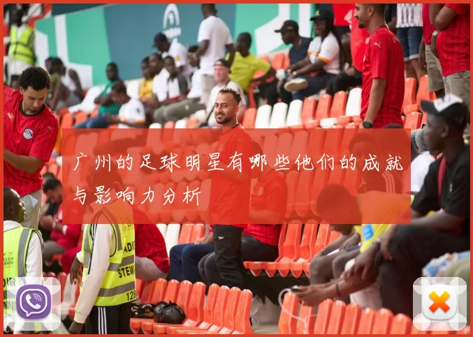 广州的足球明星有哪些他们的成就与影响力分析