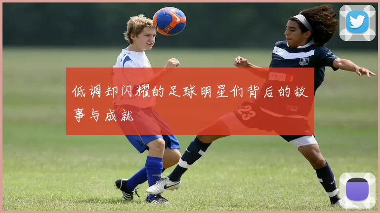 低调却闪耀的足球明星们背后的故事与成就