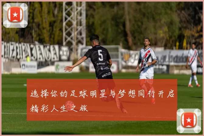 选择你的足球明星与梦想同行开启精彩人生之旅