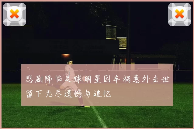 悲剧降临足球明星因车祸意外去世留下无尽遗憾与追忆