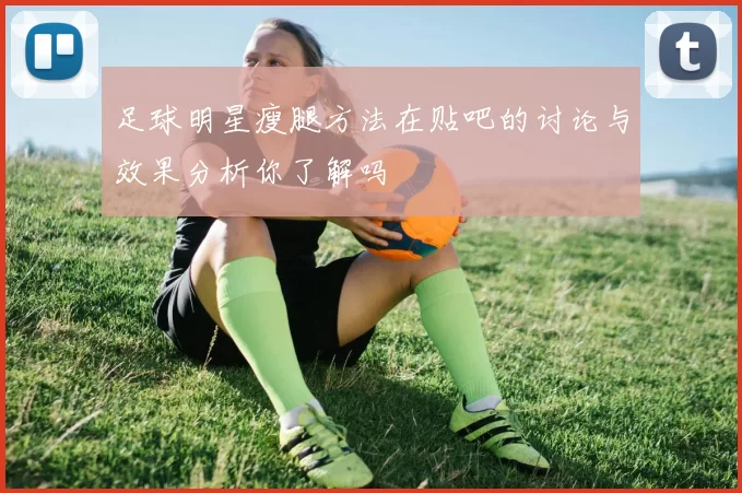 足球明星瘦腿方法在贴吧的讨论与效果分析你了解吗