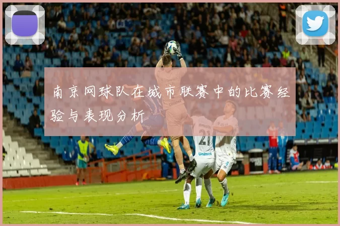 南京网球队在城市联赛中的比赛经验与表现分析