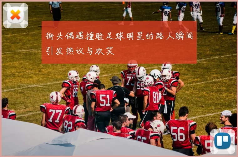 街头偶遇撞脸足球明星的路人瞬间引发热议与欢笑