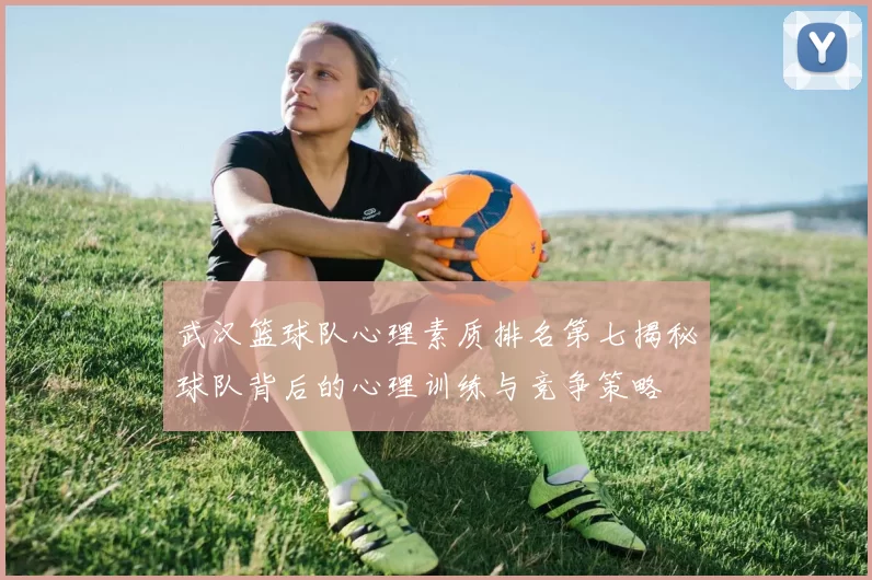 武汉篮球队心理素质排名第七揭秘球队背后的心理训练与竞争策略
