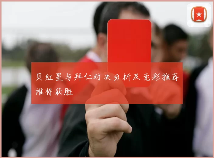 贝红星与拜仁对决分析及竞彩推荐谁将获胜