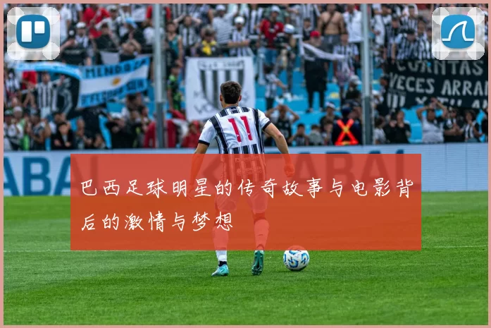 巴西足球明星的传奇故事与电影背后的激情与梦想