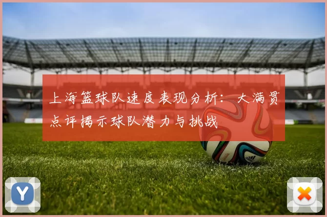 上海篮球队速度表现分析：大满贯点评揭示球队潜力与挑战