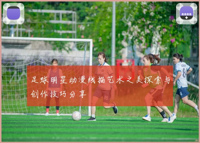 足球明星动漫线描艺术之美探索与创作技巧分享