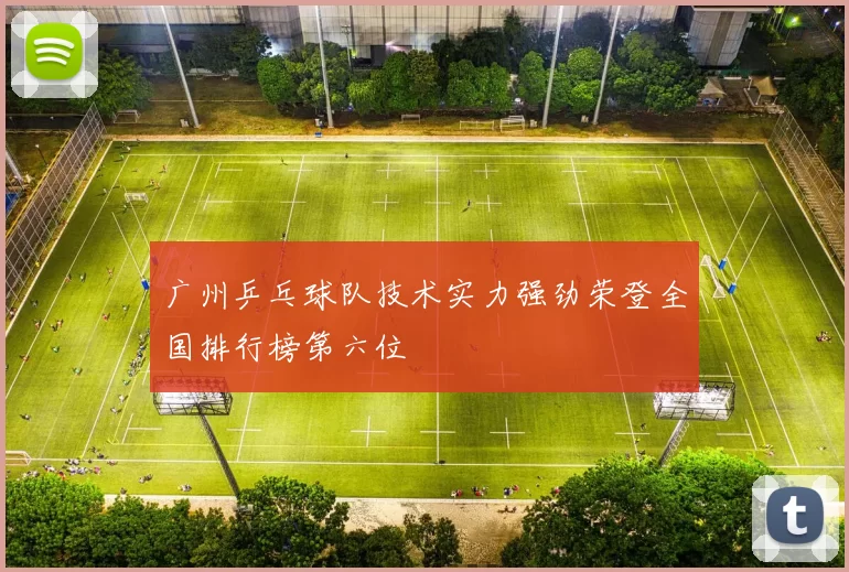 广州乒乓球队技术实力强劲荣登全国排行榜第六位