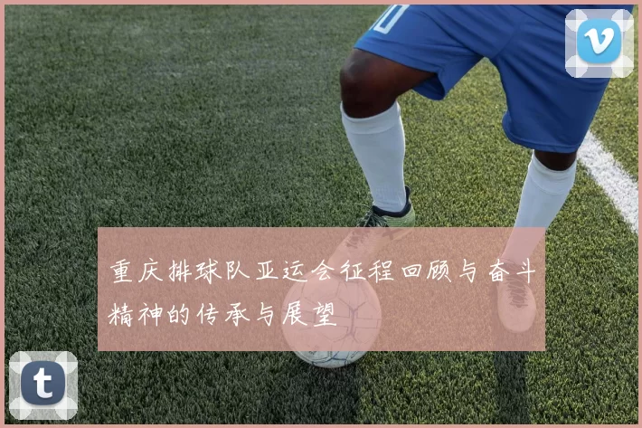 重庆排球队亚运会征程回顾与奋斗精神的传承与展望
