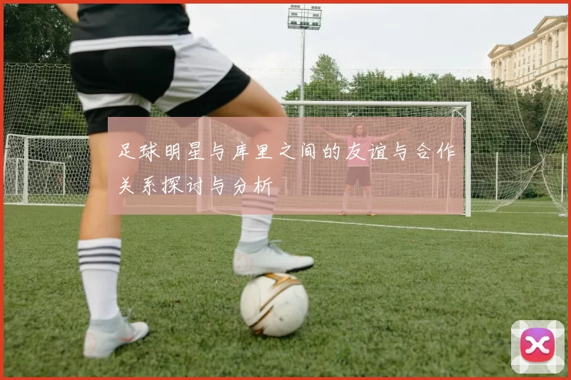 足球明星与库里之间的友谊与合作关系探讨与分析