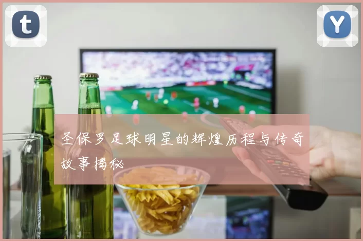 圣保罗足球明星的辉煌历程与传奇故事揭秘
