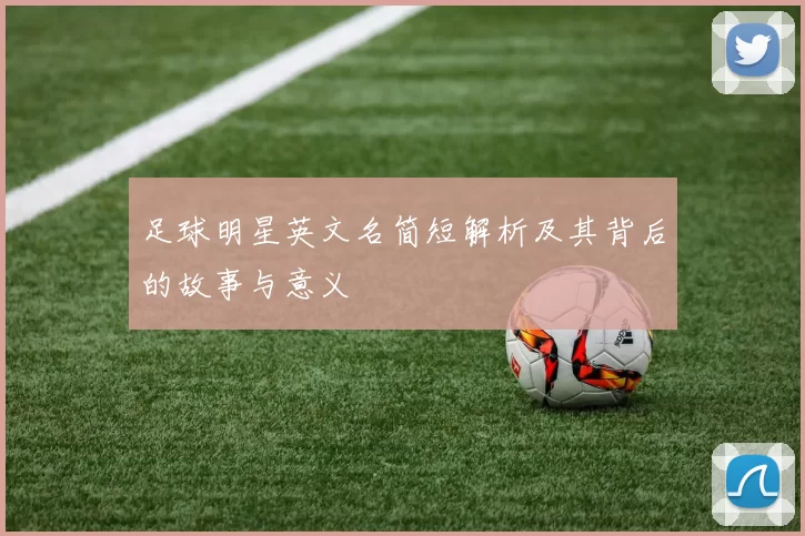 足球明星英文名简短解析及其背后的故事与意义