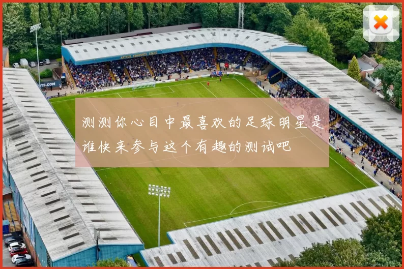 测测你心目中最喜欢的足球明星是谁快来参与这个有趣的测试吧
