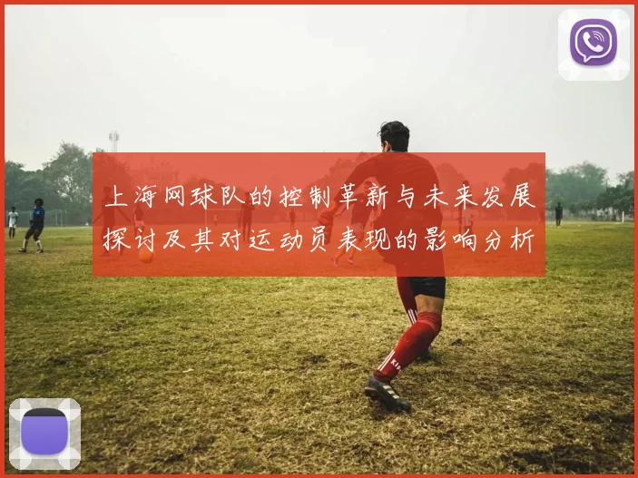 上海网球队的控制革新与未来发展探讨及其对运动员表现的影响分析