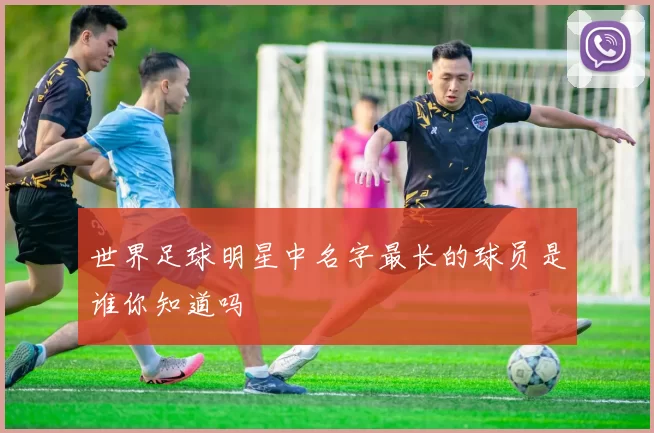 世界足球明星中名字最长的球员是谁你知道吗