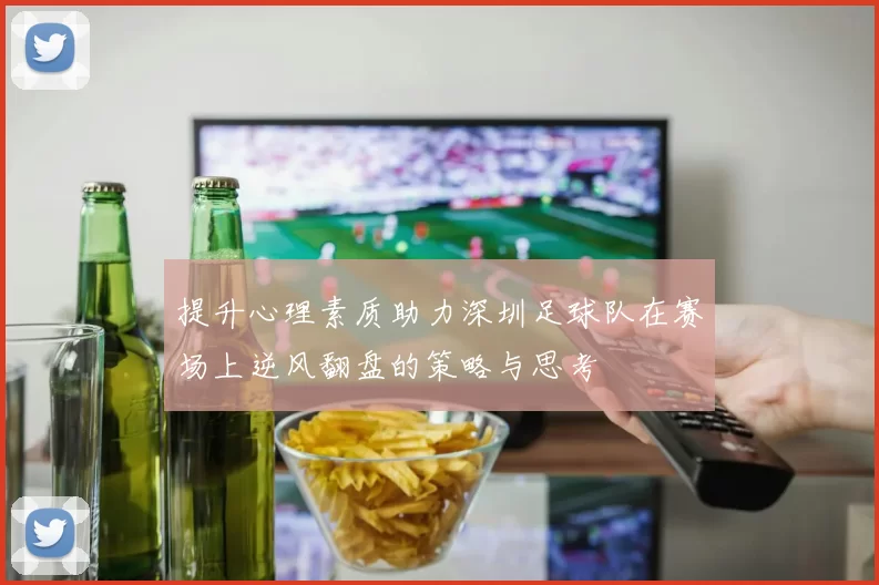 提升心理素质助力深圳足球队在赛场上逆风翻盘的策略与思考