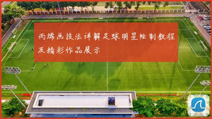 丙烯画技法详解足球明星绘制教程及精彩作品展示