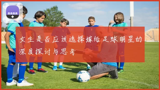 女生是否应该选择嫁给足球明星的深度探讨与思考