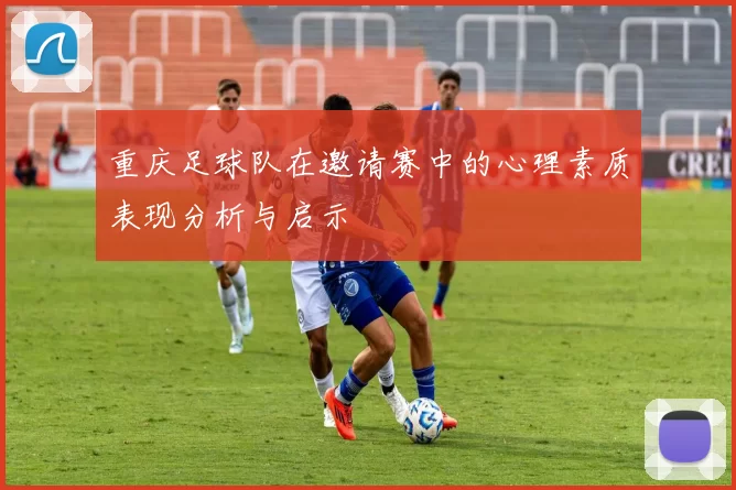 重庆足球队在邀请赛中的心理素质表现分析与启示