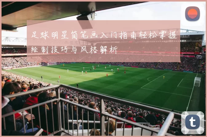 足球明星简笔画入门指南轻松掌握绘制技巧与风格解析