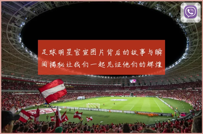 足球明星官宣图片背后的故事与瞬间揭秘让我们一起见证他们的辉煌时刻