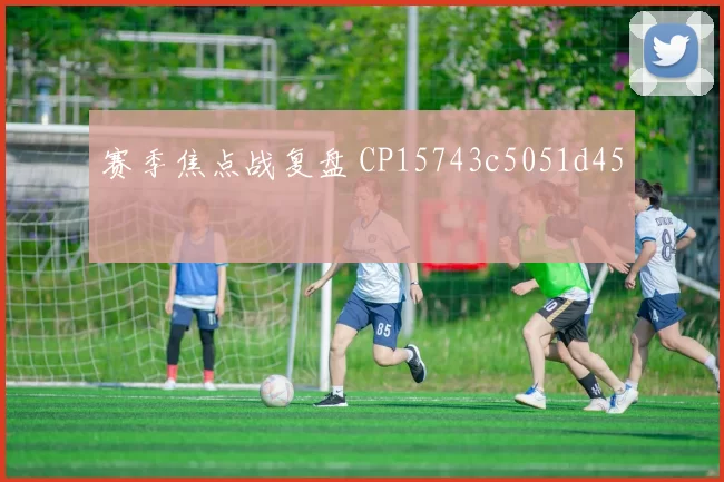 赛季焦点战复盘 CP15743c5051d45