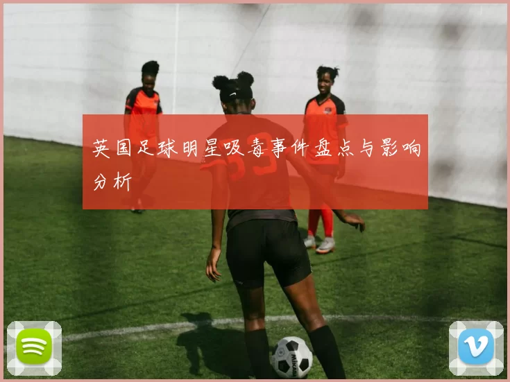 英国足球明星吸毒事件盘点与影响分析