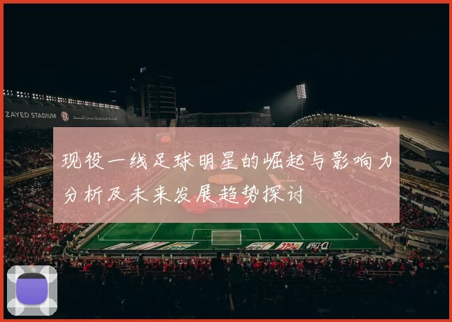 现役一线足球明星的崛起与影响力分析及未来发展趋势探讨