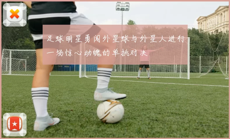 足球明星勇闯外星球与外星人进行一场惊心动魄的单挑对决