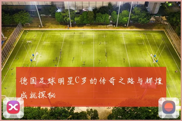 德国足球明星C罗的传奇之路与辉煌成就探秘